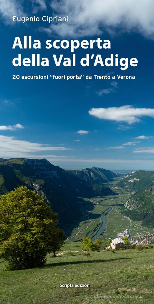 Alla scoperta della Val d'Adige. 20 escursioni «fuori porta» da Trento a Verona di Eugenio Cipriani edito da Scripta