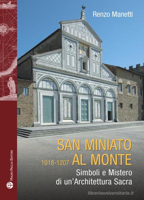 San Miniato al Monte 1018-1207. Simboli e mistero di un'architettura sacra di Renzo Manetti edito da Mauro Pagliai Editore