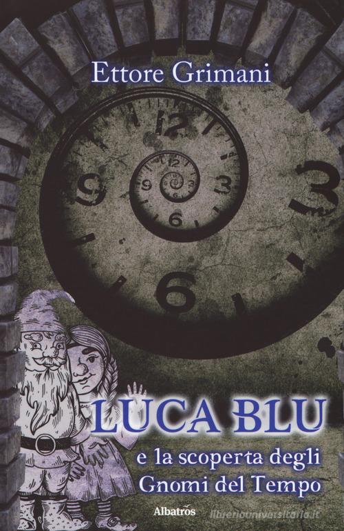 Luca blu e la scoperta degli gnomi del tempo di Ettore Grimani edito da Gruppo Albatros Il Filo