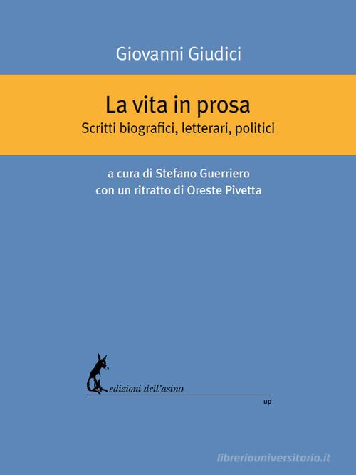 La vita in prosa. Scritti biografici, letterari, politici di Giovanni Giudici edito da Edizioni dell'Asino
