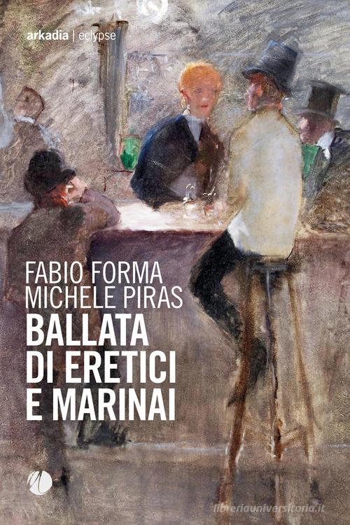 Ballata di eretici e marinai di Fabio Forma, Michele Piras edito da Arkadia