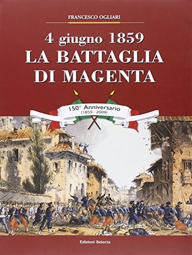 4 giugno 1859. La battaglia di Magenta di Francesco Ogliari edito da Edizioni Selecta