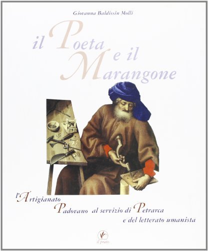 Il poeta e il marangone. L'artigianato padovano al servizio di Petrarca e del letterato umanista di Giovanna Baldissin Molli edito da Il Prato