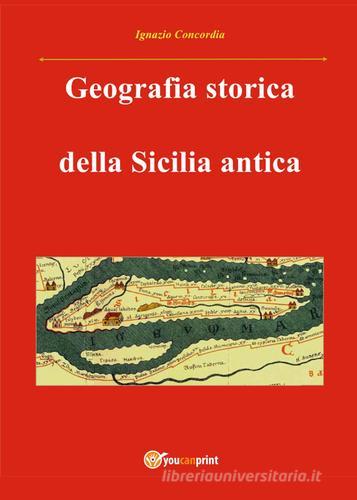 Geografia storica della Sicilia antica di Ignazio Concordia edito da Youcanprint