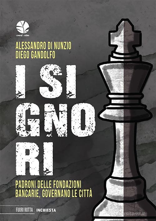 I signori. Padroni delle fondazioni bancarie, governano le città di Alessandro Di Nunzio, Diego Gandolfo edito da Round Robin Editrice