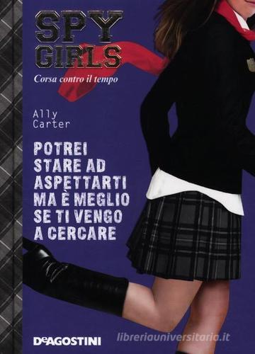 Potrei stare ad aspettarti ma è meglio se ti vengo a cercare. Corsa contro il tempo. Spy Girls vol.5 di Ally Carter edito da De Agostini