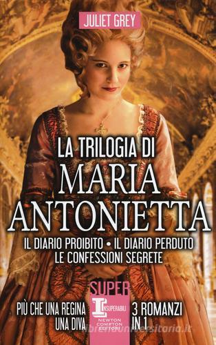 La trilogia di Maria Antonietta: Il diario perduto-Le confessioni segrete-I segreti di una regina di Juliet Grey edito da Newton Compton Editori