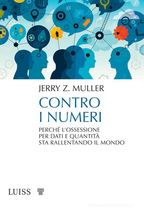 Contro i numeri. Perché l'ossessione per dati e quantità sta rallentando il mondo di Jerry Z. Muller edito da Luiss University Press