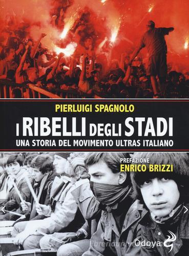 I ribelli degli stadi. Una storia del movimento ultras italiano di Pierluigi Spagnolo edito da Odoya