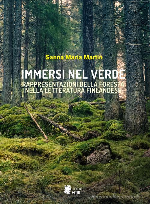 Immersi nel verde. Rappresentazioni della foresta nella letteratura finlandese di Sanna Maria Martin edito da I Libri di Emil