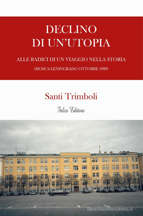 Declino di un'utopia. Alle radici di un viaggio nella storia (Mosca-Leningrado ottobre 1989) di Santi Trimboli edito da Falco Editore