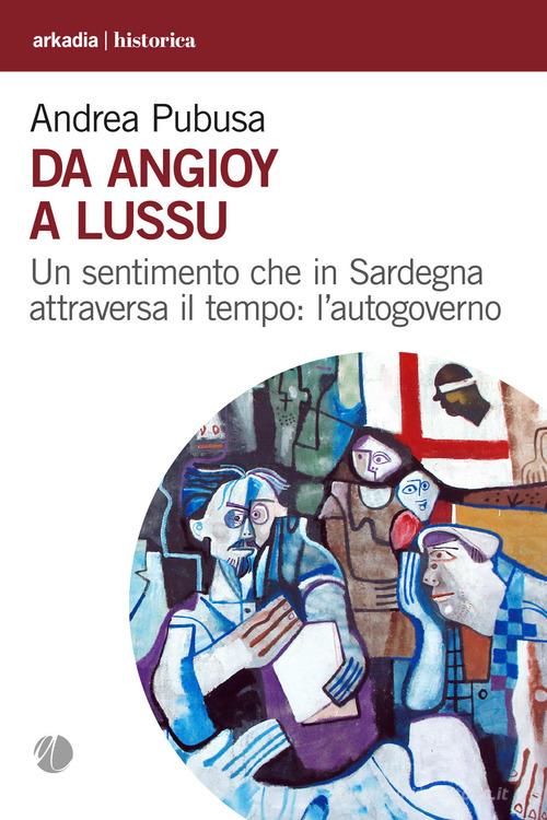 Da Angioy a Lussu. Un sentimento che in Sardegna attraversa il tempo: l'autogoverno di Andrea Pubusa edito da Arkadia