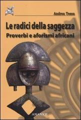 Le radici della saggezza. Proverbi e aforismi africani di Andrea Tessa edito da Ananke