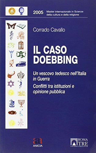 Il caso Doebbing. Un vescovo tedesco nell'Italia in guerra. Conflitti tra istituzioni e opinione pubblica di Corrado Cavallo edito da Anicia