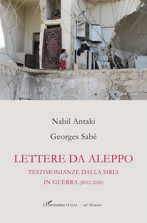 Lettere da Aleppo. Testimonianza dalla Siria in guerra (2012-2020) di Nabil Antaki, Georges Sabé edito da L'Harmattan Italia