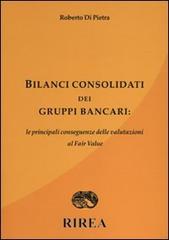 Bilanci consolidati dei gruppi bancari: le principali conseguenze delle valutazioni al fair value di Roberto Di Pietra edito da RIREA