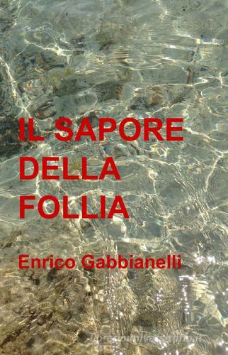 Il sapore della follia di Enrico Gabbianelli edito da ilmiolibro self publishing