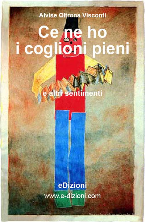 Ce ne ho i coglioni pieni e altri sentimenti di Alvise Oltrona Visconti edito da eDizioni