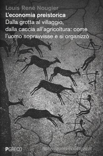 L' economia preistorica. Dalla grotta al villaggio, dalla caccia all'agricoltura: come l'uomo sopravvisse e si organizzò di Louis R. Nougier edito da Pgreco