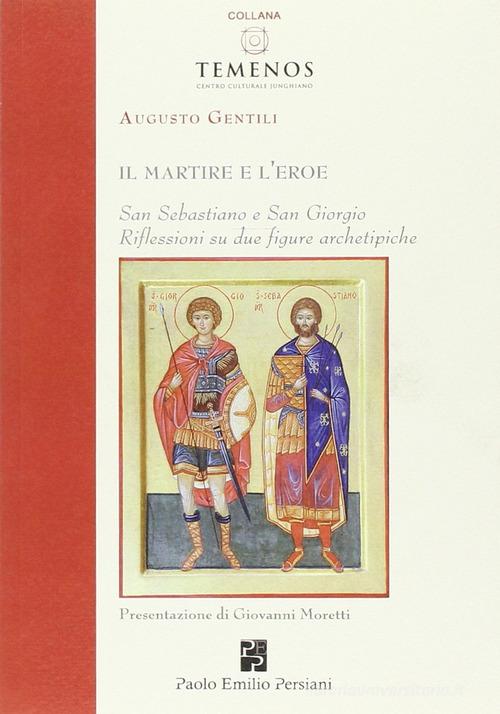 Il martire e l'eroe. San Sebastiano e San Giorgio. Riflessioni su due figure archetipiche di Augusto Gentili edito da Persiani