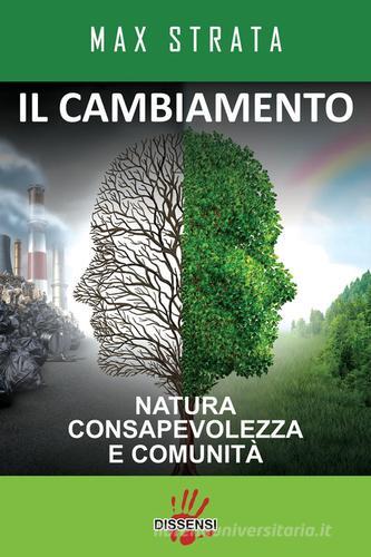 Il  cambiamento. Natura consapevolezza e comunità di Max Strata edito da Dissensi