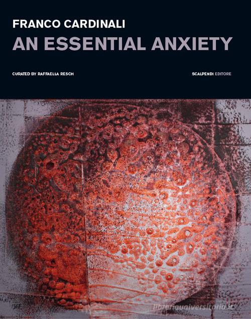Franco Cardinali. An essential anxiety. Catalogo della mostra (Milano, 11 gennaio-14 febbraio 2019). Ediz. illustrata edito da Scalpendi