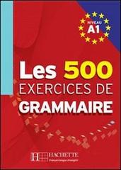 Les cinq cent exercices de grammaire. A1. Livre de l'élève. Per le Scuole superiori edito da Hachette (RCS)