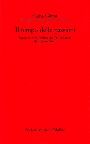 Il tempo delle passioni. Saggio su «Le confessioni d'un italiano» di Ippolito Nievo di Carla Gaiba edito da Il Mulino