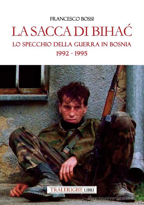 La sacca di Bihac. Lo specchio della guerra in Bosnia 1992-1995 di Francesco Bossi edito da Tra le righe libri