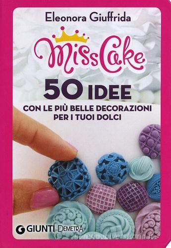 Miss cake. 50 idee con le più belle decorazioni per i tuoi dolci di Eleonora Giuffrida edito da Demetra