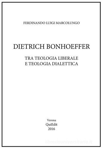 Dietrich Bonhoeffer. Tra teologia liberale e teologia dialettica di Ferdinando L. Marcolungo edito da QuiEdit