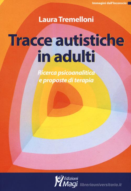 Tracce autistiche in adulti. Ricerca psicoanalitica e proposte di terapia di Laura Tremelloni edito da Magi Edizioni
