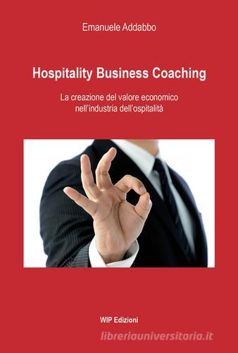 Hospitality business coaching. La creazione del valore economico nell'industria dell'ospitalità di Emanuele Addabbo edito da Wip Edizioni