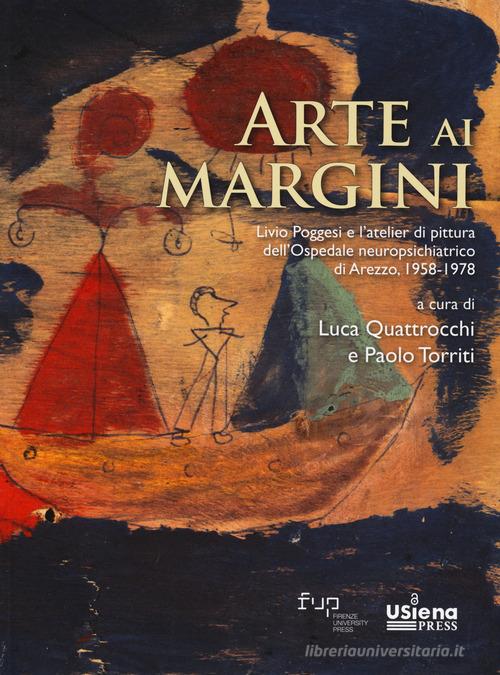 Arte ai margini. Livio Poggesi e l'atelier di pittura dell'Ospedale neuropsichiatrico di Arezzo, 1958-1978 edito da Firenze University Press