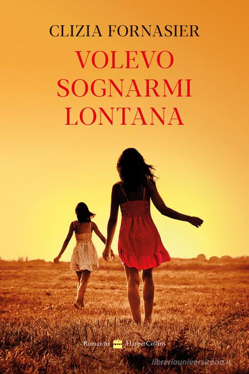 Libro Volevo sognarmi lontana di Clizia Fornasier di HarperCollins Italia
