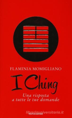 I Ching. Una risposta a tutte le tue domande di Flaminia Momigliano edito da Mondadori