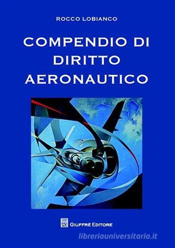 Compendio di diritto aeronautico di Rocco Lobianco edito da Giuffrè