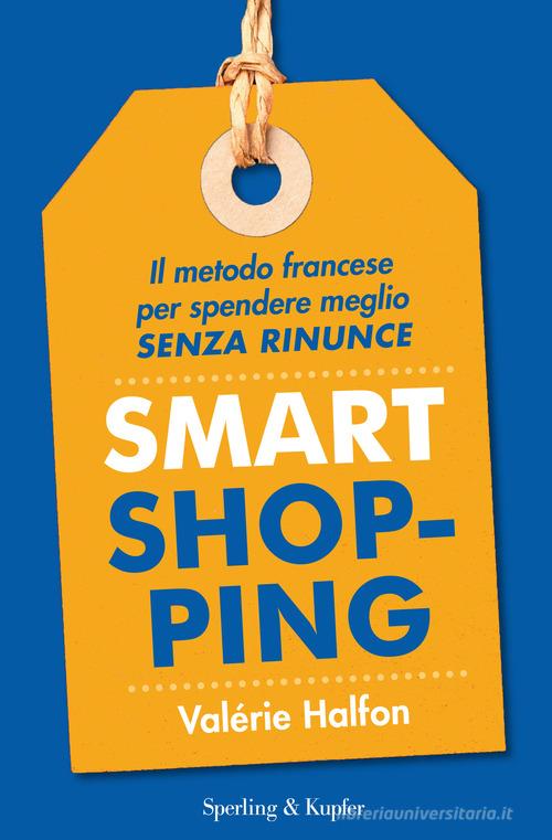 Smart shopping. Il metodo francese per spendere meglio senza rinunce di Valérie Halfon edito da Sperling & Kupfer