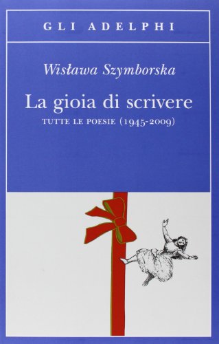 La gioia di scrivere. Tutte le poesie (1945-2009). Testo polacco a fronte di Wislawa Szymborska edito da Adelphi