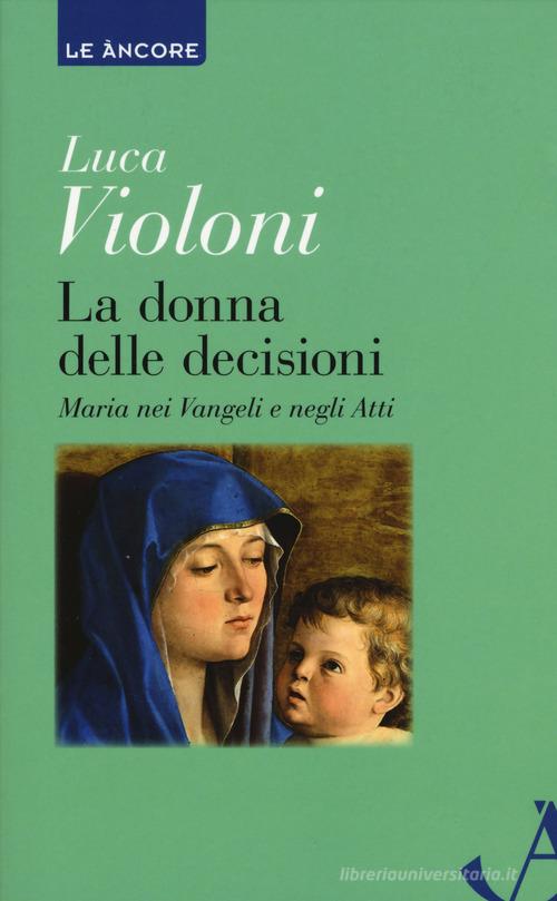 La donna delle decisioni. Maria nei Vangeli e negli Atti di Luca Violoni edito da Ancora