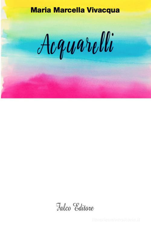 Acquarelli di Maria Marcella Vivacqua edito da Falco Editore