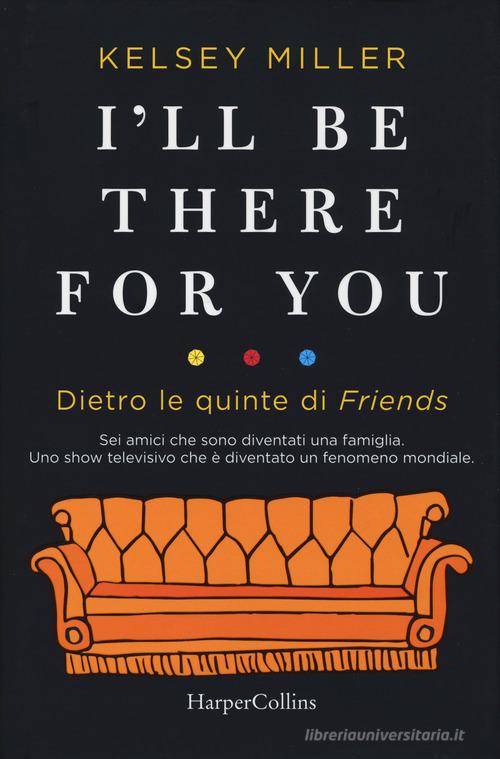 I'll be there for you. Dietro le quinte di «Friends» di Kelsey Miller edito da HarperCollins Italia