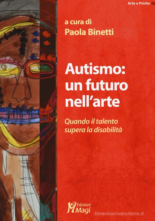 Autismo: un futuro nell'arte. Quando il talento supera la disabilità edito da Magi Edizioni