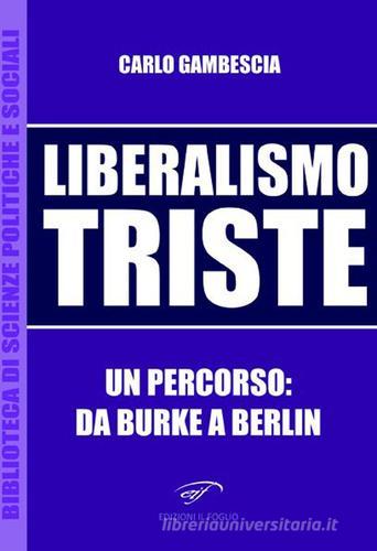Liberalismo triste. Un percorso: da Burke a Berlin di Carlo Gambescia edito da Ass. Culturale Il Foglio