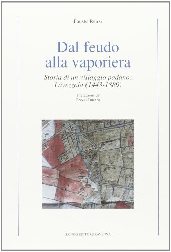 Dal feudo alla vaporiera. Storia di un villaggio padano: Lavezzola (1443-1889) di Fausto Renzi edito da Longo Angelo