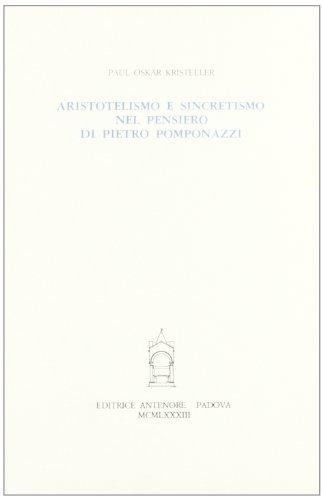Aristotelismo e sincretismo nel pensiero di Pietro Pomponazzi di P. Oskar Kristeller edito da Antenore