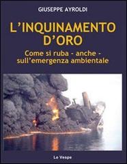 L' inquinamento d'oro. Come si ruba, anche, sull'emergenza ambientale di Giuseppe Ayroldi edito da Le Vespe (Roma)
