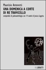 Una domenica a corte di re Travicello. Un compendio di paleoandrologia di Maurizio Antonetti edito da Trasciatti