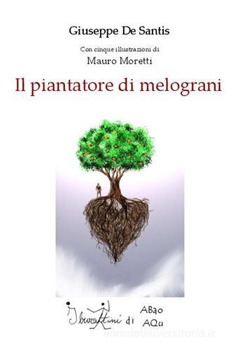 Il piantatore di melograni di Giuseppe De Santis, Mauro Moretti edito da Abao Aqu