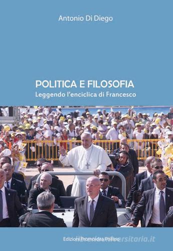 Politica e filosofia. Leggendo l'enciclica di Francesco di Antonio Di Diego edito da Promoidea Pollino